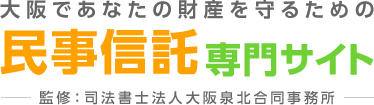 大阪であなたの財産を守るための 民事信託専門サイト－監修：司法書士法人大阪泉北合同事務所－